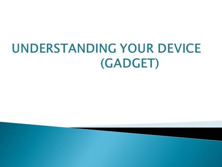 UNDERSTANDING YOUR DEVICE (GADGET). A new, often expensive, and relatively unknown hardware device or accessory that makes your life easier or more.
