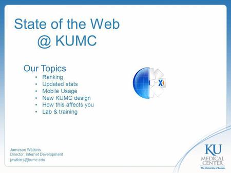 State of the KUMC Jameson Watkins Director, Internet Development Our Topics Ranking Updated stats Mobile Usage New KUMC design.