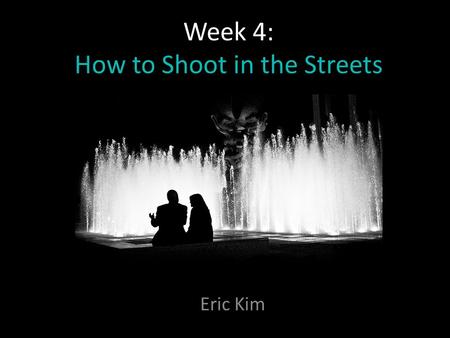 Week 4: How to Shoot in the Streets Eric Kim. PART I: Getting over the fear of shooting Street Photography.