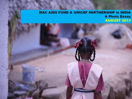 MAC AIDS FUND & UNICEF PARTNERSHIP in INDIA A Photo Essay AUGUST 2013.