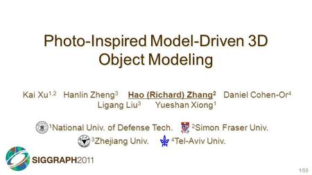 1/50 Photo-Inspired Model-Driven 3D Object Modeling Kai Xu 1,2 Hanlin Zheng 3 Hao (Richard) Zhang 2 Daniel Cohen-Or 4 Ligang Liu 3 Yueshan Xiong 1 1 National.