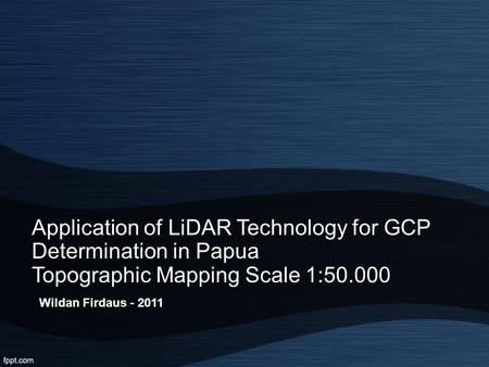 Application of LiDAR Technology for GCP Determination in Papua Topographic Mapping Scale 1:50.000 Wildan Firdaus - 2011.