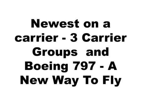 Newest on a carrier - 3 Carrier Groups and Boeing 797 - A New Way To Fly.