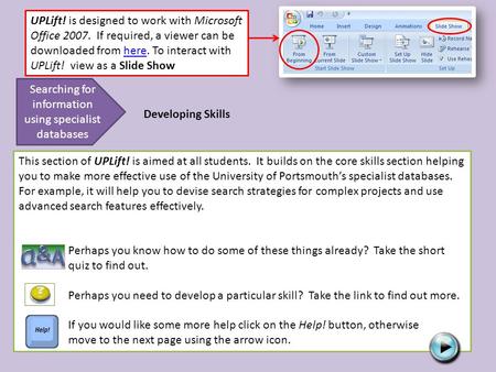 UPLift! is designed to work with Microsoft Office 2007. If required, a viewer can be downloaded from here. To interact with UPLift! view as a Slide Showhere.