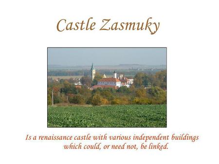 Castle Zasmuky Is a renaissance castle with various independent buildings which could, or need not, be linked.