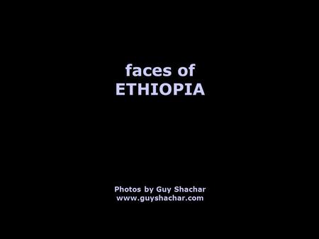 Faces of ETHIOPIA Photos by Guy Shachar www.guyshachar.com.