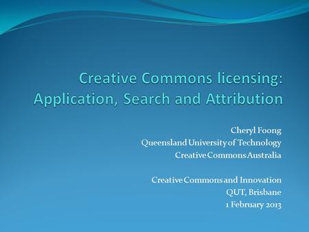 Cheryl Foong Queensland University of Technology Creative Commons Australia Creative Commons and Innovation QUT, Brisbane 1 February 2013.