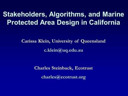 Stakeholders, Algorithms, and Marine Protected Area Design in California Carissa Klein, University of Queensland Charles Steinback, Ecotrust.