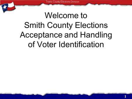 Welcome to Smith County Elections Acceptance and Handling of Voter Identification 1.