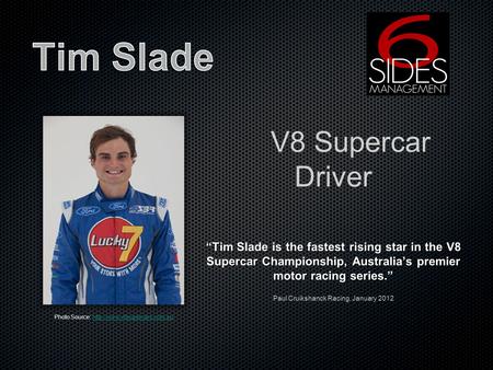 V8 Supercar Driver Tim Slade is the fastest rising star in the V8 Supercar Championship, Australias premier motor racing series. Paul Cruikshanck Racing,