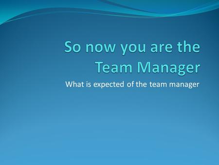 What is expected of the team manager. Items a team manager may need First Aid kit – in case of minor injuries that may bleed Extra water – for the player.