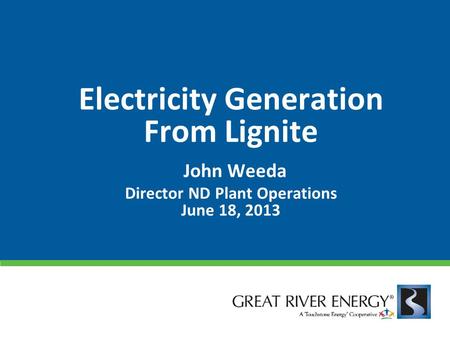 Electricity Generation From Lignite John Weeda Director ND Plant Operations June 18, 2013.