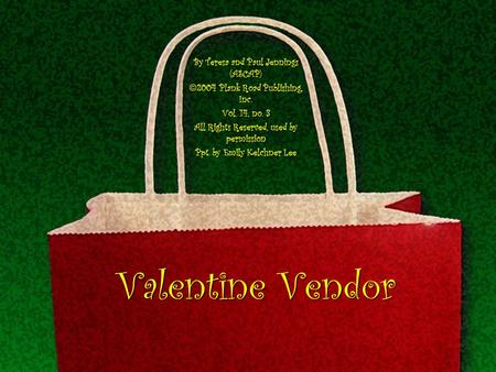Valentine Vendor By Teresa and Paul Jennings (ASCAP) 2004 Plank Road Publishing, Inc. Vol. 14, no. 3 All Rights Reserved, used by permission Ppt. by Emily.