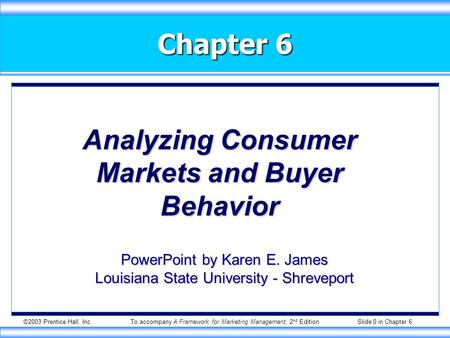 ©2003 Prentice Hall, Inc.To accompany A Framework for Marketing Management, 2 nd Edition Slide 0 in Chapter 6 Chapter 6 Analyzing Consumer Markets and.