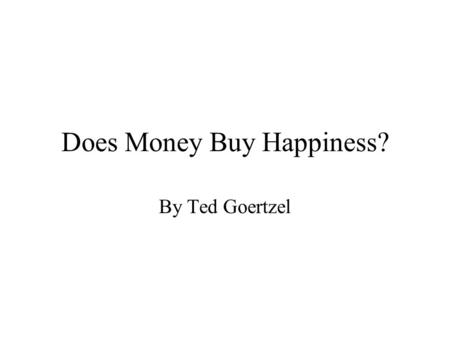 Does Money Buy Happiness? By Ted Goertzel. My Hypothesis People with more money will be healthier But this relationship is spurious Marriage is the more.