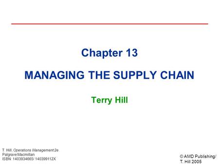 © AMD Publishing/ T. Hill 2005 T. Hill, Operations Management 2e. Palgrave Macmillan ISBN: 1403934665/ 140399112X Chapter 13 MANAGING THE SUPPLY CHAIN.