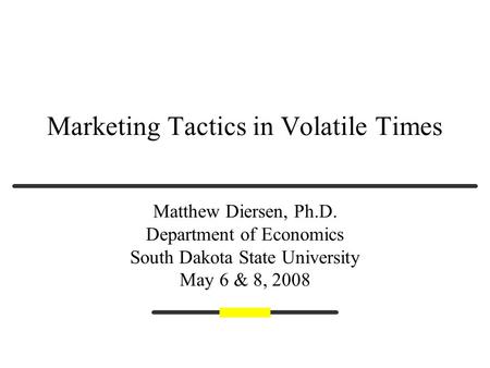 Marketing Tactics in Volatile Times Matthew Diersen, Ph.D. Department of Economics South Dakota State University May 6 & 8, 2008.