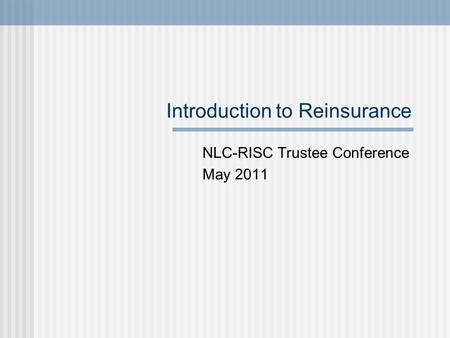 Introduction to Reinsurance NLC-RISC Trustee Conference May 2011.