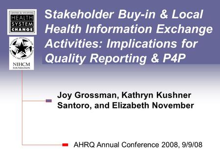 Stakeholder Buy-in & Local Health Information Exchange Activities: Implications for Quality Reporting & P4P Joy Grossman, Kathryn Kushner Santoro, and.