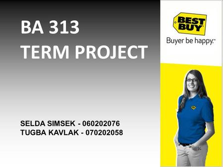 BA 313 TERM PROJECT SELDA SIMSEK - 060202076 TUGBA KAVLAK - 070202058.