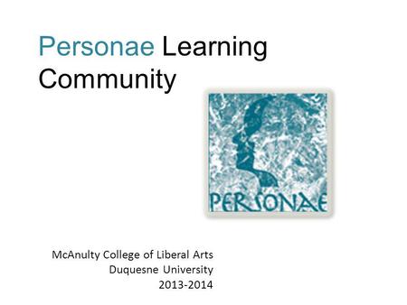 McAnulty College of Liberal Arts Duquesne University 2013-2014 Personae Learning Community.