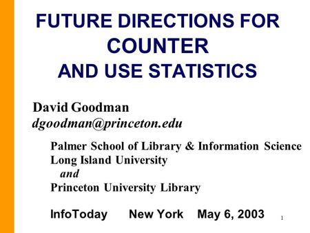 1 FUTURE DIRECTIONS FOR COUNTER AND USE STATISTICS David Goodman Palmer School of Library & Information Science Long Island University.