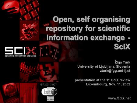IST-2001-33127 Open, self organising repository for scientific information exchange - SciX Žiga Turk University of Ljubljana, Slovenia
