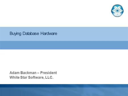 Buying Database Hardware Adam Backman – President White Star Software, LLC.