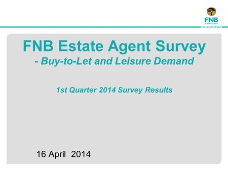 FNB Estate Agent Survey - Buy-to-Let and Leisure Demand 1st Quarter 2014 Survey Results 16 April 2014.