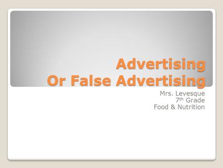 Advertising Or False Advertising Mrs. Levesque 7 th Grade Food & Nutrition.