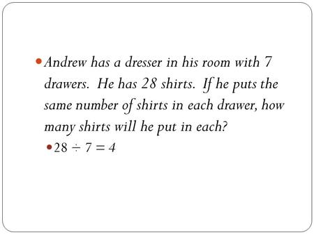 Andrew has a dresser in his room with 7 drawers. He has 28 shirts. If he puts the same number of shirts in each drawer, how many shirts will he put in.