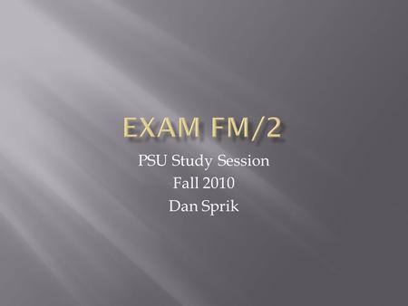 PSU Study Session Fall 2010 Dan Sprik