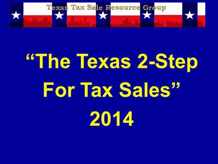 The Texas 2-Step For Tax Sales 2014. Disclaimer The information presented is designed to provide accurate and authoritative information in regard to the.