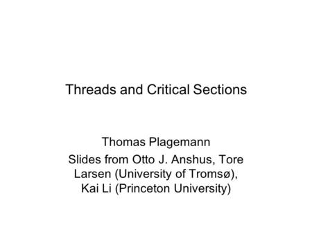 Threads and Critical Sections Thomas Plagemann Slides from Otto J. Anshus, Tore Larsen (University of Tromsø), Kai Li (Princeton University)