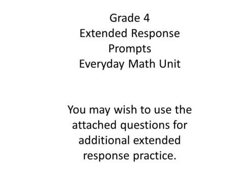 Grade 4 Extended Response Prompts Everyday Math Unit You may wish to use the attached questions for additional extended response practice.