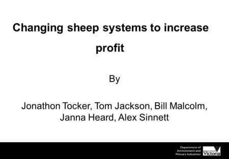 Changing sheep systems to increase profit By Jonathon Tocker, Tom Jackson, Bill Malcolm, Janna Heard, Alex Sinnett.