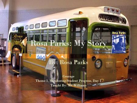 Rosa Parks: My Story By: Rosa Parks Courage Theme 1, Monitoring Student Progress, Day 1 Taught By: Mr. Williams.