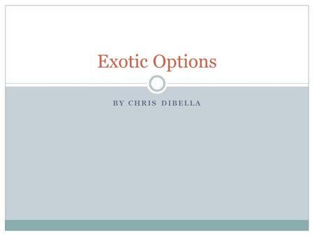 BY CHRIS DIBELLA Exotic Options. Options A financial derivative that represents a contract sold by one party to another. This contract offers the buyer.