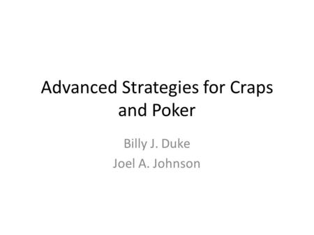 Advanced Strategies for Craps and Poker Billy J. Duke Joel A. Johnson.