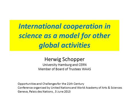 International cooperation in science as a model for other global activities Herwig Schopper University Hamburg and CERN Member of Board of Trustees WAAS.