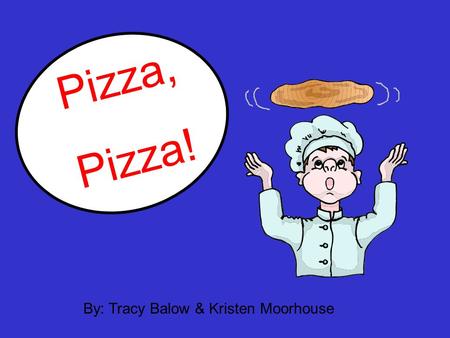 Pizza, Pizza! By: Tracy Balow & Kristen Moorhouse.