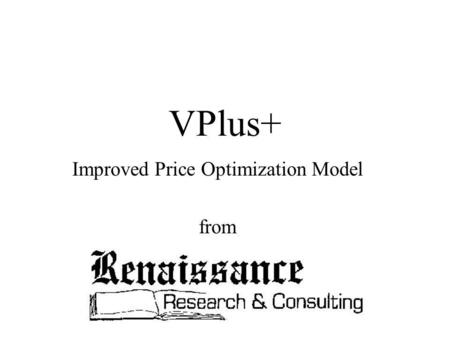 VPlus+ Improved Price Optimization Model from. Copyright © 2000 Renaissance Research & Consulting, Inc. All Rights Reserved.