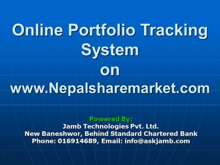 Online Portfolio Tracking System on www.Nepalsharemarket.com Powered By: Jamb Technologies Pvt. Ltd. New Baneshwor, Behind Standard Chartered Bank Phone: