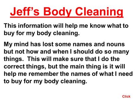 Click Jeffs Body Cleaning This information will help me know what to buy for my body cleaning. My mind has lost some names and nouns but not how and when.
