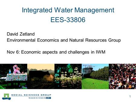 1 Integrated Water Management EES-33806 David Zetland Environmental Economics and Natural Resources Group Nov 6: Economic aspects and challenges in IWM.