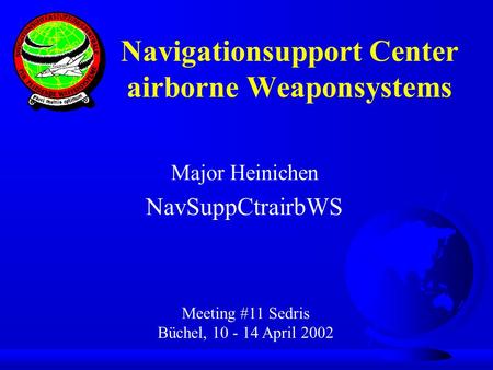 Major Heinichen NavSuppCtrairbWS Meeting #11 Sedris Büchel, 10 - 14 April 2002 Navigationsupport Center airborne Weaponsystems.