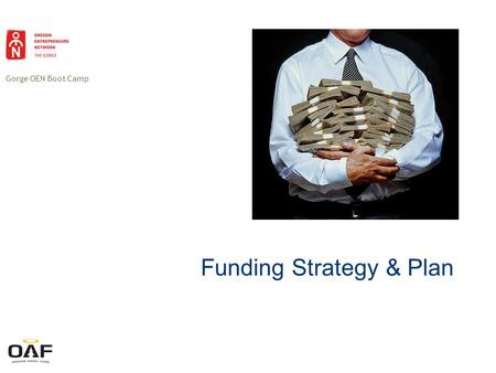 Gorge OEN Boot Camp Funding Strategy & Plan. Gorge OEN Boot Camp You need it Theyve got it Money You need a funding plan!