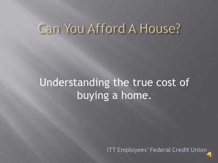 Understanding the true cost of buying a home. ITT Employees Federal Credit Union.