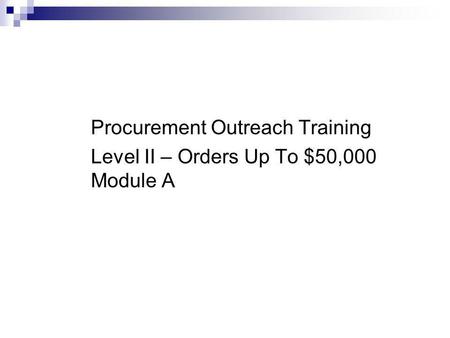 Office of Purchasing and Contracts Procurement Outreach Training Level II – Orders Up To $50,000 Module A.
