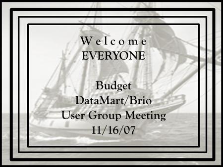 W e l c o m e EVERYONE Budget DataMart/Brio User Group Meeting 11/16/07.